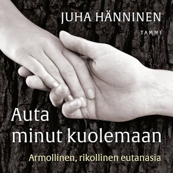 Auta minut kuolemaan: Armollinen, rikollinen eutanasia - Juha Hänninen