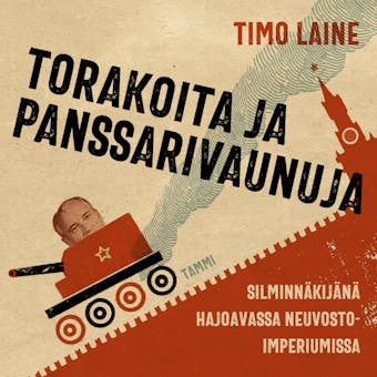 Torakoita ja panssarivaunuja: Silminnäkijänä hajoavassa neuvostoimperiumissa - Timo Laine