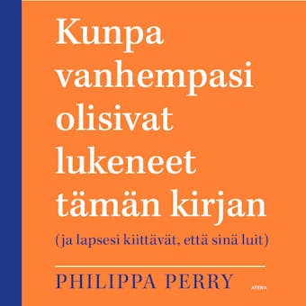 Kunpa vanhempasi olisivat lukeneet tämän kirjan: (ja lapsesi kiittävät, että sinä luit) - Philippa Perry