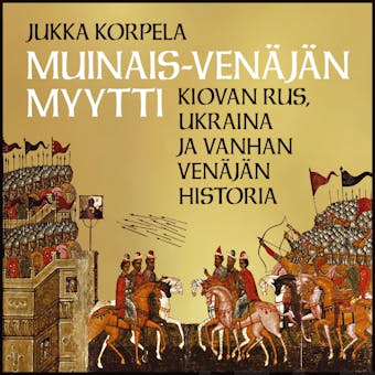 Muinais-Venäjän myytti: Kiovan Rus, Ukraina ja vanhan Venäjän historia - Jukka Korpela