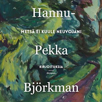 Metsä ei kuule neuvojani: Kirjoituksia - Hannu-Pekka Björkman