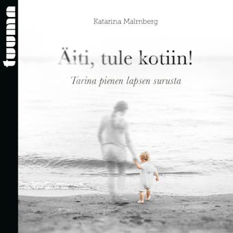 Äiti, tule kotiin!: Tarina pienen lapsen surusta - Katarina Malmberg