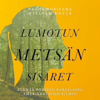 Lumotun metsän sisaret – Elämää Pohjois-Karjalassa amerikkalaisin silmin - William Doyle, Naomi Moriyama