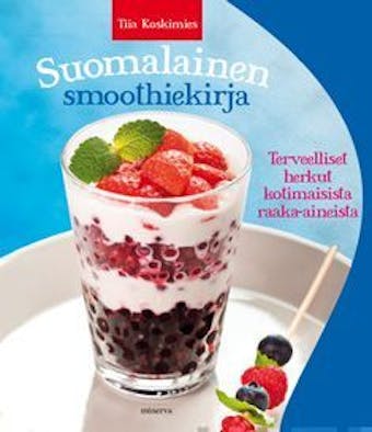 Suomalainen smoothiekirja: Terveelliset herkut kotimaisista raaka-aineista - undefined