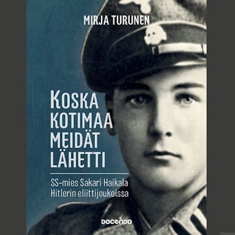 Koska kotimaa meidät lähetti: SS-mies Sakari Haikala Hitlerin eliittijoukoissa - Mirja Turunen