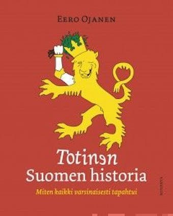 Totinen Suomen historia: miten kaikki varsinaisesti tapahtui - Eero Ojanen