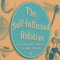 The Self-Inflicted Relative : 33 Fantastic Stories in 100 Words