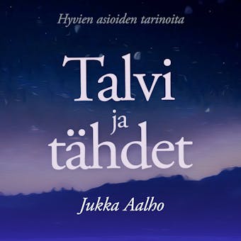 Talvi ja tähdet : Hyvien asioiden tarinoita - Jukka Aalho