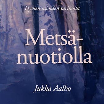Metsänuotiolla : Hyvien asioiden tarinoita - Jukka Aalho