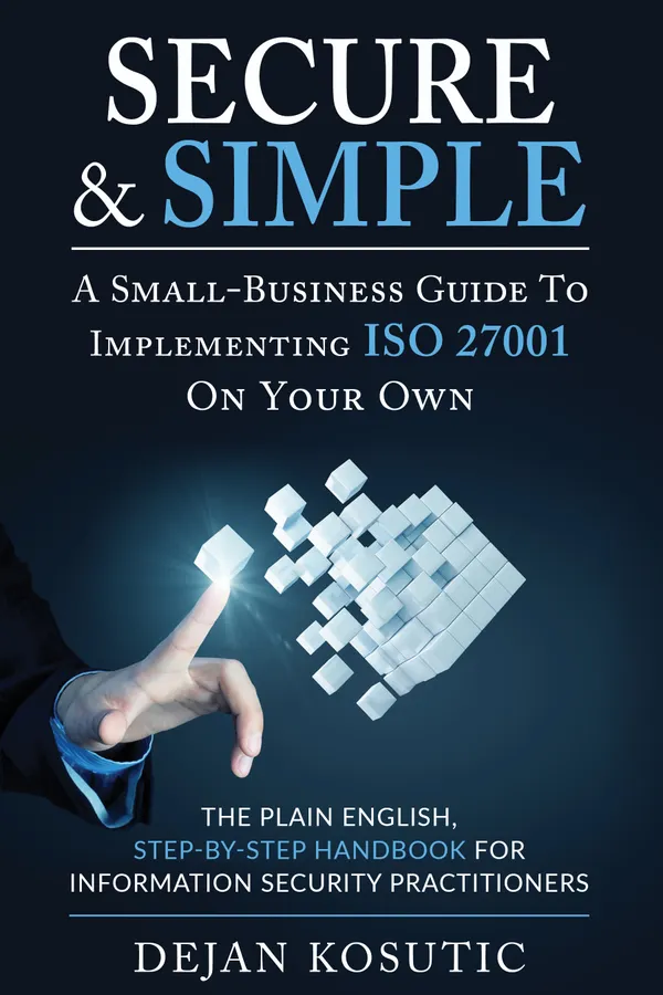 Secure & Simple – A Small-Business Guide to Implementing ISO 27001 On Your Own : The Plain English, Step-by-Step Handbook for Information Security Practitioners