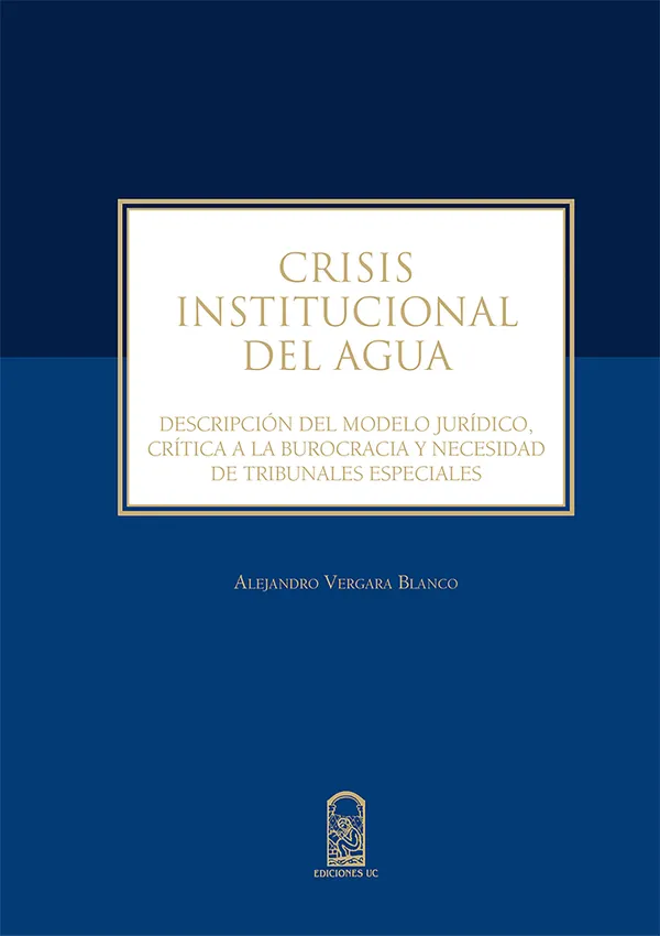 Crisis institucional del agua : Descripción del modelo jurídico, crítica a la burocracia y necesidad de tribunales especiales