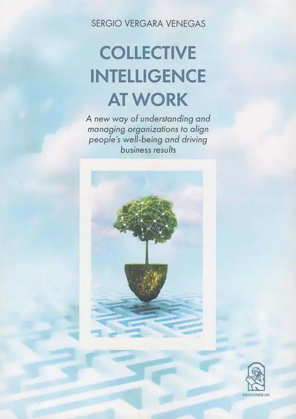 Collective Intelligence at Work. : A New Way of Understanding and Managing Organizations to Align People's Well-Being and Driving Business Results