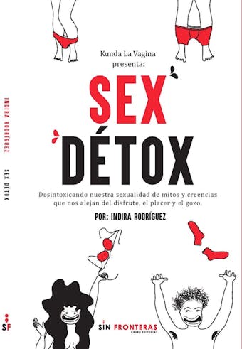 Sex Détox: Desintoxicando nuestra sexualidad de mitos y creencias que nos alejan del disfrute el placer y el gozo. - Indira Rodríguez