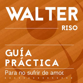 Guía práctica para no sufrir de amor: Todo lo que debes saber para que el amor sea una experiencia plena y saludable - Walter Riso