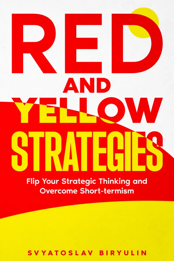 Red and Yellow Strategies : Flip Your Strategic Thinking and Overcome Short-termism