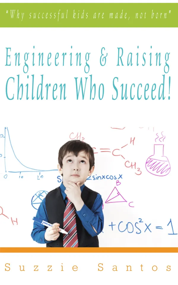 Engineering & Raising Children Who Succeed! : Why Successful Kids Are Made, Not Born