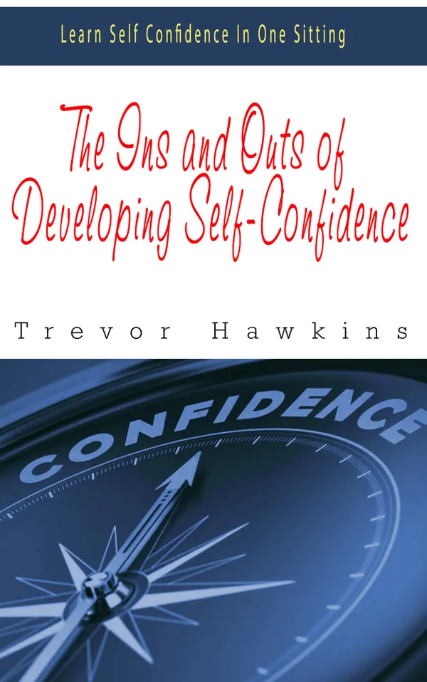 The Ins and Outs of Developing Self-Confidence : Learn Self Confidence In One Sitting