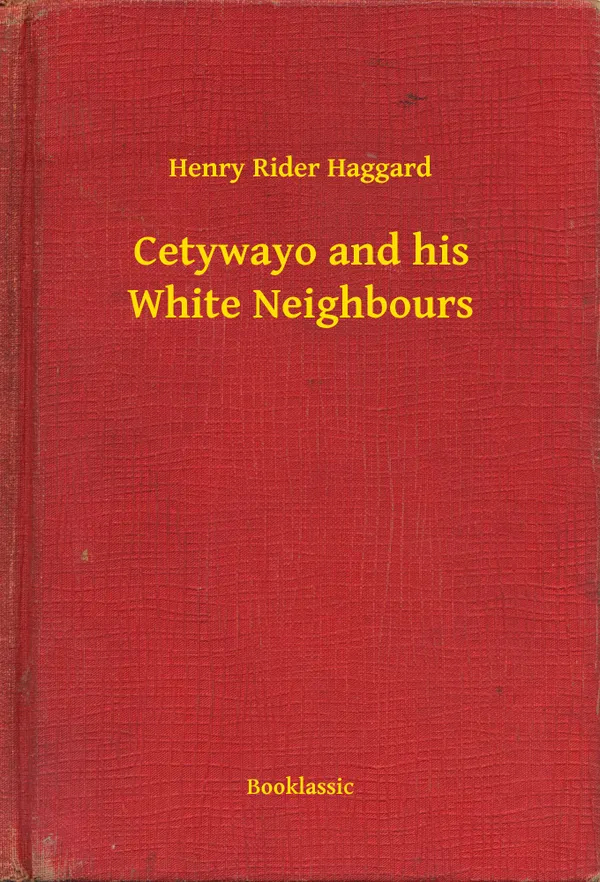 Cetywayo and his White Neighbours: Remarks on Recent Events in Zululand, Natal, and the Transvaal