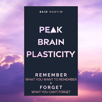 Peak Brain Plasticity: Remember What You Want to Remember and Forget What You Can't Forget - undefined