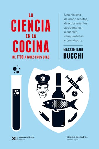 La ciencia en la cocina: De 1700 a nuestros días: Una historia de amor, recetas, descubrimientos accidentales, alcoholes, vanguardistas y bon vivants - Massimiano Bucchi