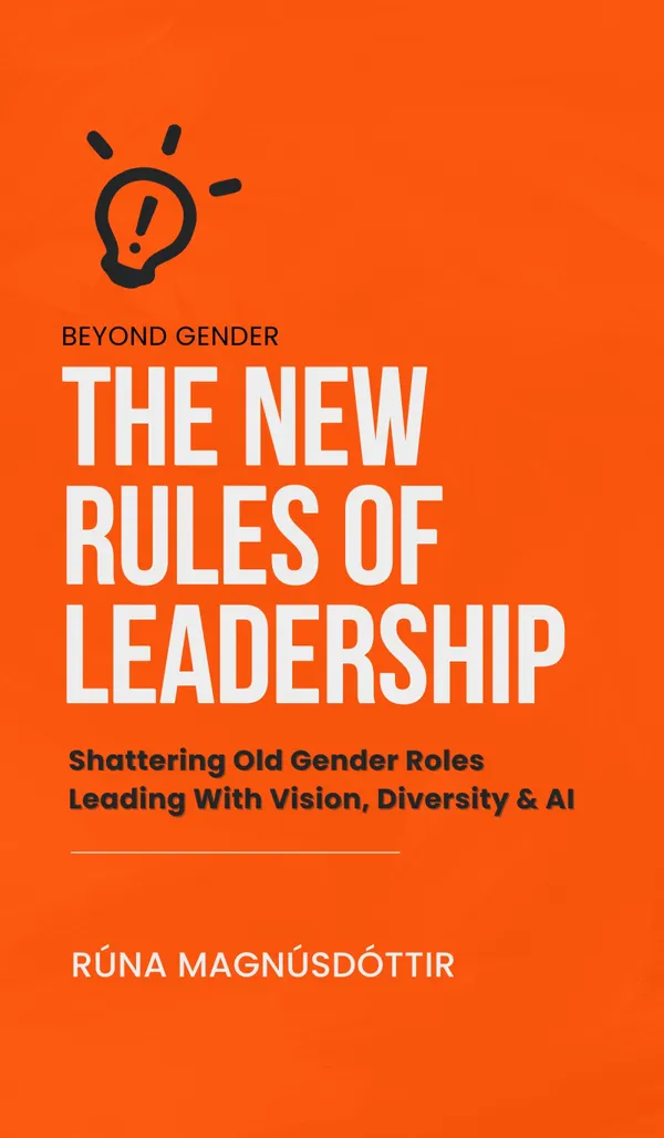 Beyond Gender: The New Rules of Leadership : Shattering Old Gender Roles Leading with Diversity, Vision & AI