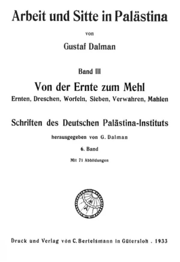 Works and Customs in Palestine Volume III: From Harvest to Flour. Harvesting, Threshing, Winnowing, Sifting, Storing, Grinding