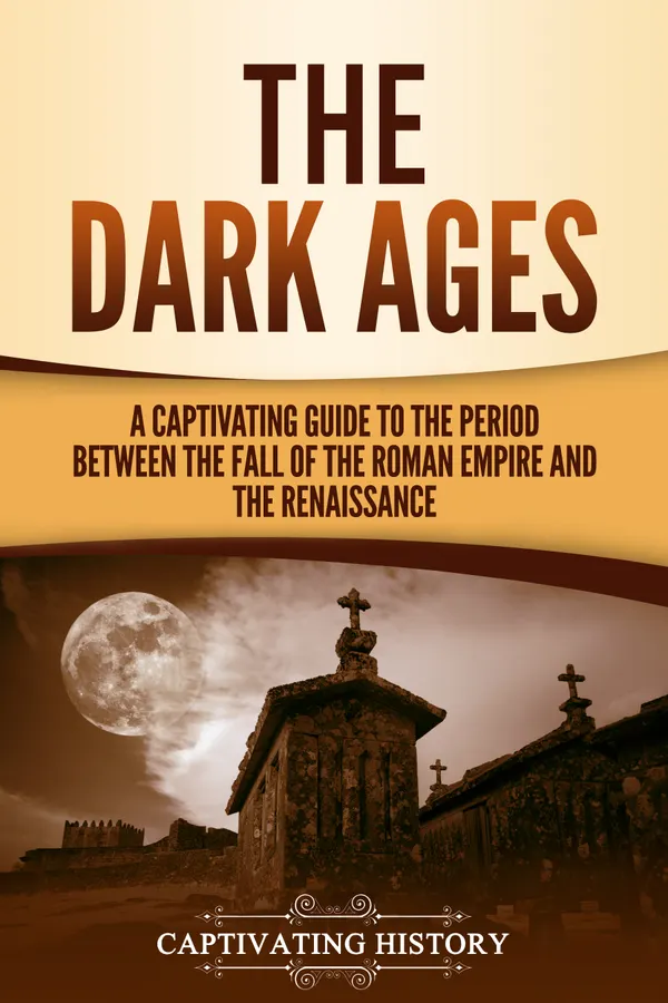 The Dark Ages : A Captivating Guide to the Period Between the Fall of the Roman Empire and the Renaissance