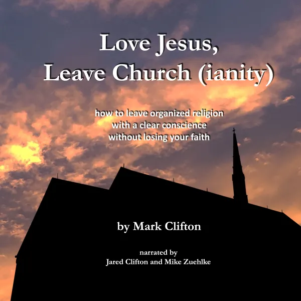 Love Jesus, Leave Church (ianity) : How To Leave Organized Religion With a Clear Conscience, Without Losing Your Faith