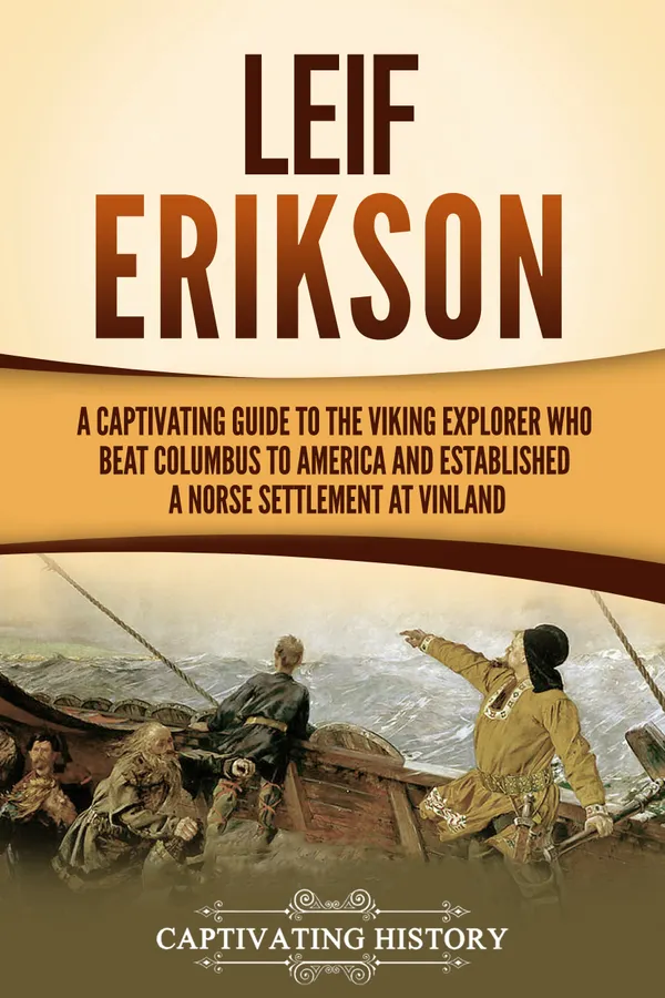 Leif Erikson : A Captivating Guide to the Viking Explorer Who Beat Columbus to America and Established a Norse Settlement at Vinland