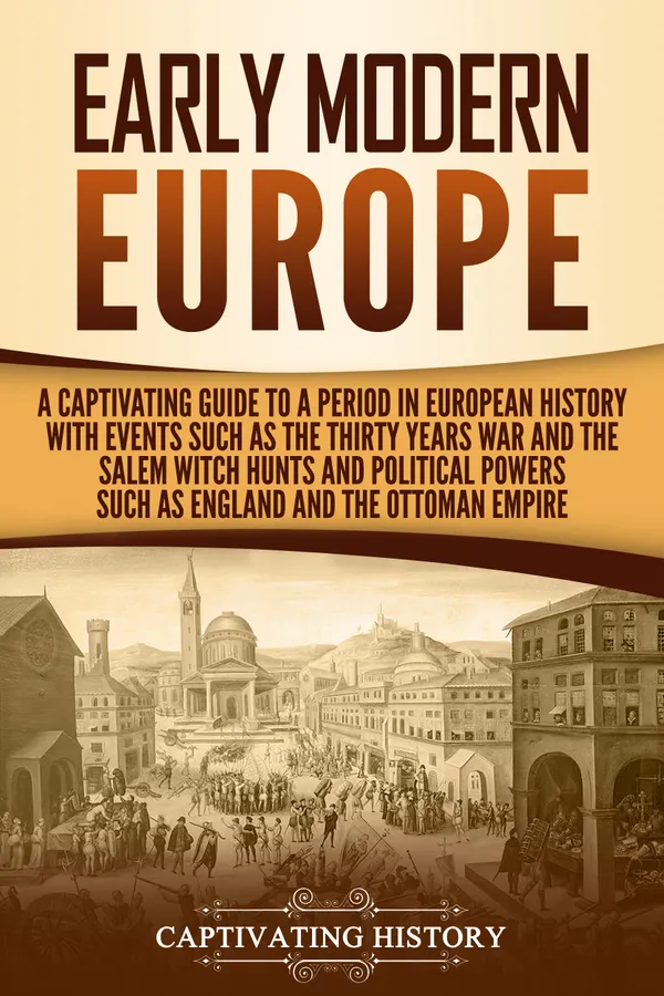 Early Modern Europe : A Captivating Guide to a Period in European History with Events Such as The Thirty Years War and The Salem Witch Hunts and Political Powers Such as England and The Ottoman Empire