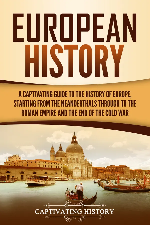 European History : A Captivating Guide to the History of Europe, Starting from the Neanderthals Through to the Roman Empire and the End of the Cold War