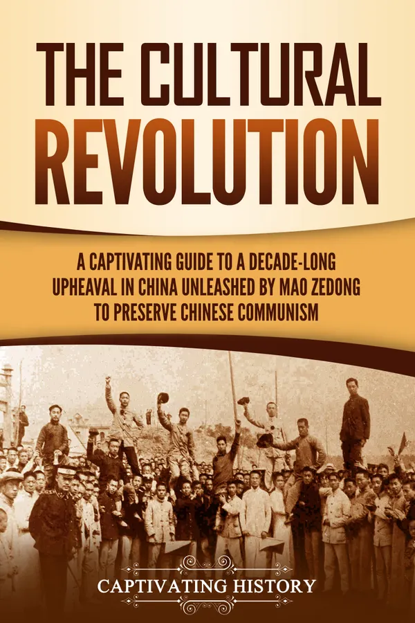 The Cultural Revolution : A Captivating Guide to a Decade-Long Upheaval in China Unleashed by Mao Zedong to Preserve Chinese Communism