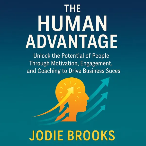 The Human Advantage : Unlock the Potential of People Through Motivation, Engagement, and Coaching to Drive Business Success