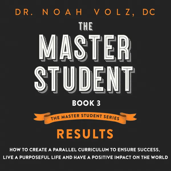 The Master Student: Book 3 : RESULTS: How to Create a Parallel Curriculum to Ensure Success, Live a Purposeful Life, and have a Positive Impact on the World