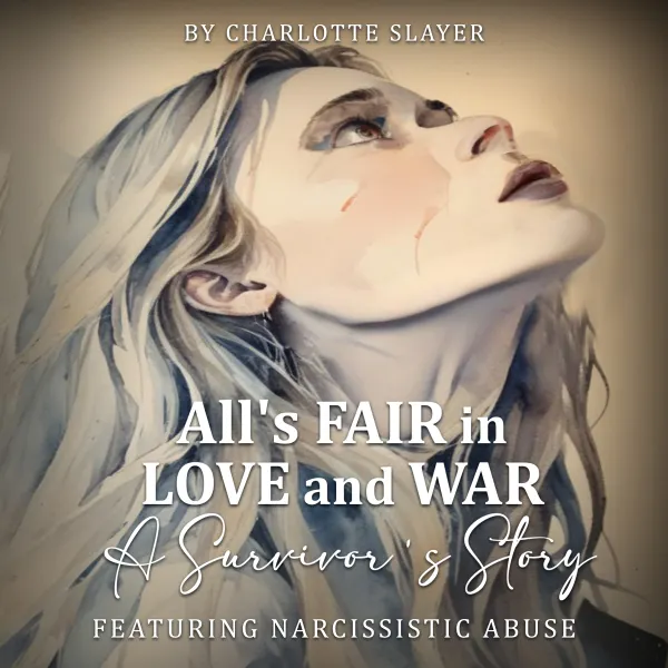 All’s Fair in Love and War : A Survivor’s Story Featuring Narcissistic Abuse
