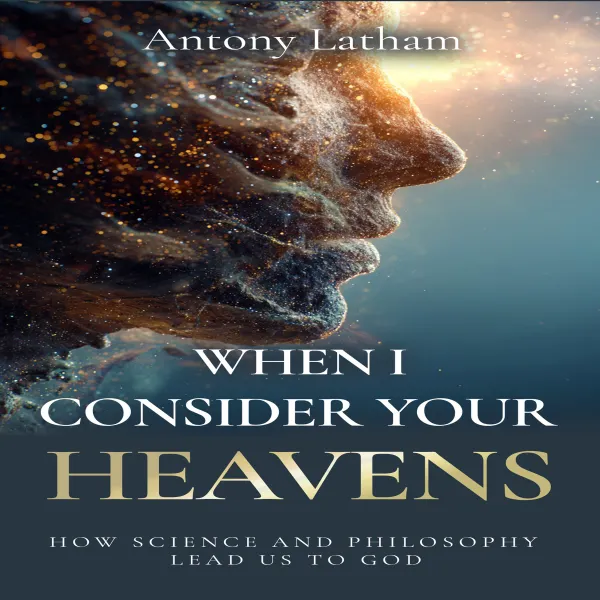 When I Consider Your Heavens : How Science and Philosophy Lead Us to God