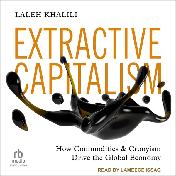 Extractive Capitalism : How Commodities and Cronyism Drive the Global Economy