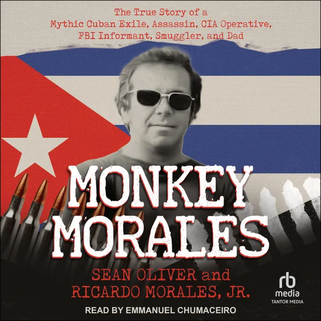 Monkey Morales : The True Story of a Mythic Cuban Exile, Assassin, CIA ...