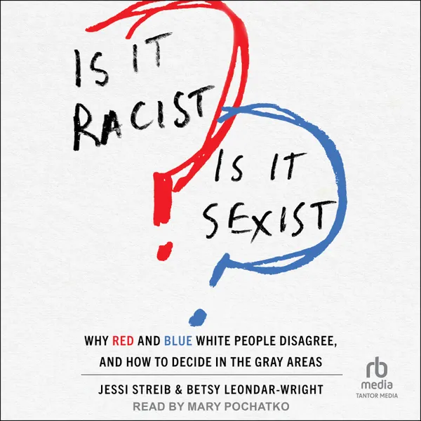 Is It Racist? Is It Sexist? : Why Red and Blue White People Disagree, and How to Decide in the Gray Areas