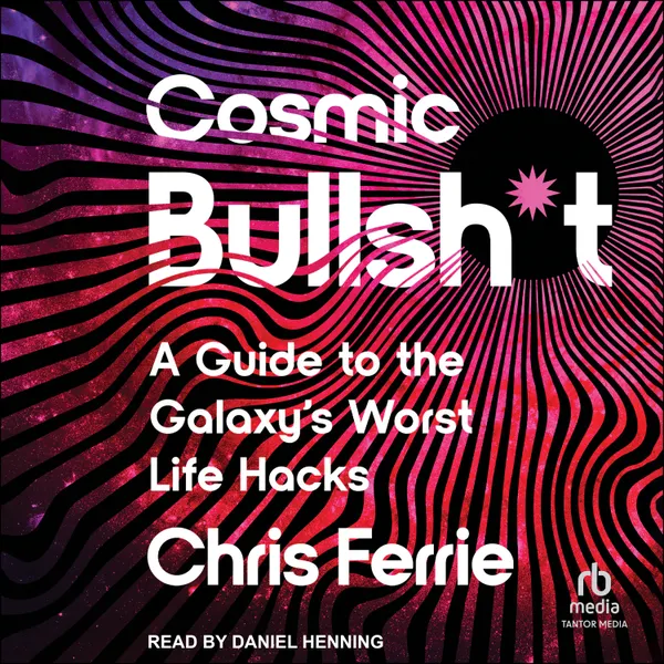 Cosmic Bullsh*t : A Guide to the Galaxy's Worst Life Hacks