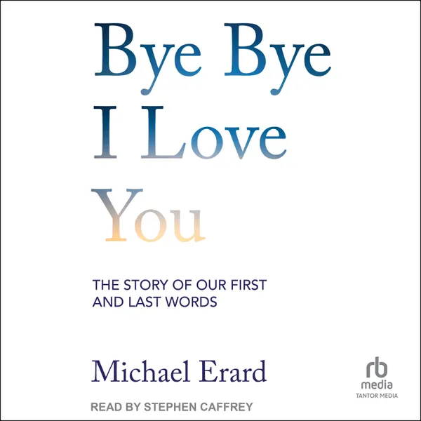 Bye Bye I Love You : The Story of Our First and Last Words