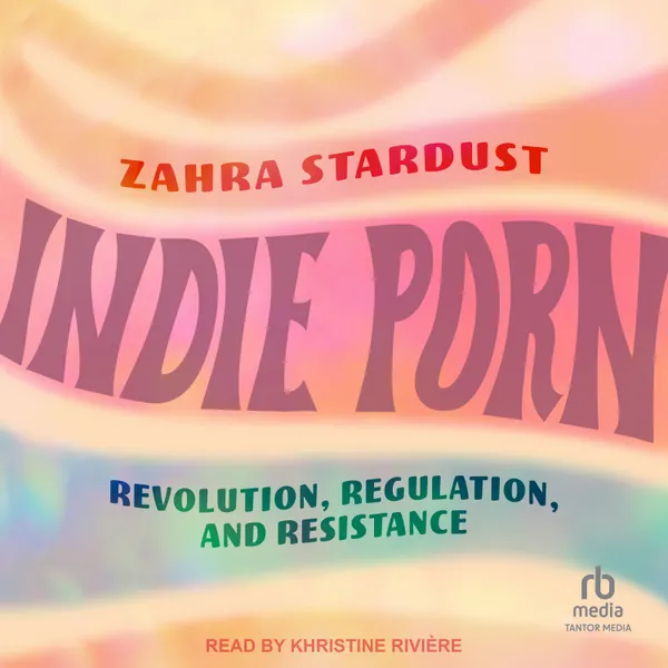 Indie Porn : Revolution, Regulation, and Resistance