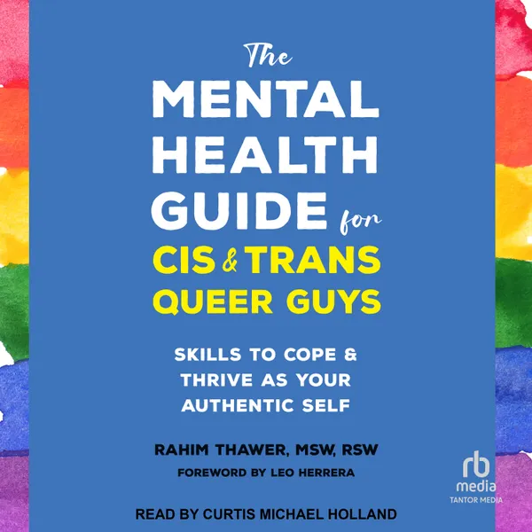The Mental Health Guide for Cis and Trans Queer Guys : Skills to Cope and Thrive as Your Authentic Self