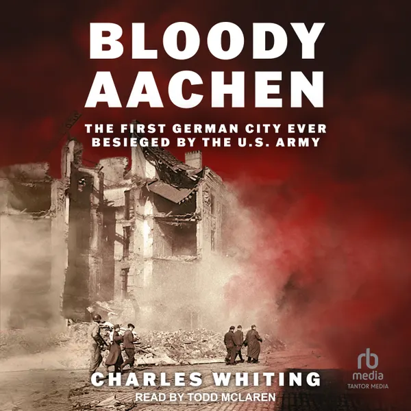 Bloody Aachen : The First German City Ever Besieged by the U.S. Army