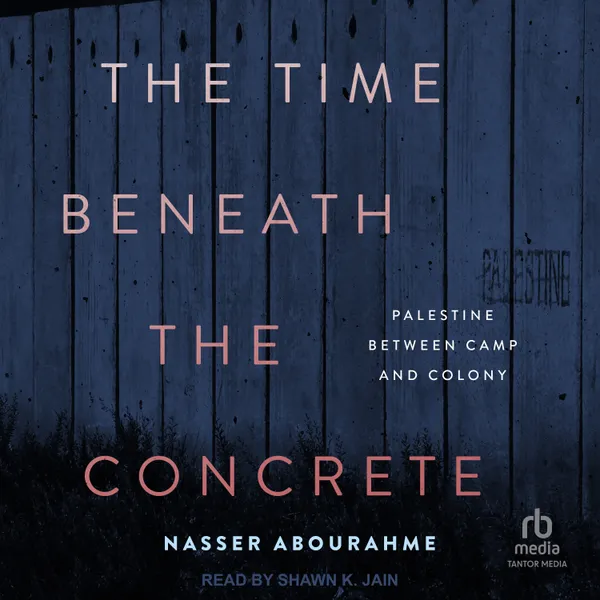 The Time Beneath the Concrete : Palestine Between Camp and Colony