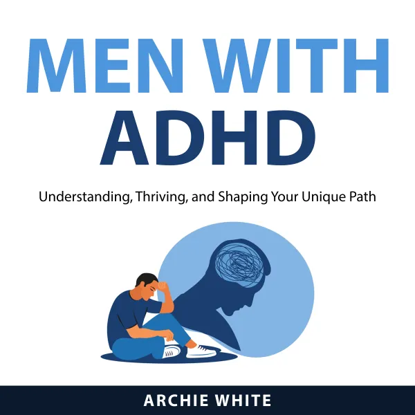 Men with ADHD : Understanding, Thriving, and Shaping Your Unique Path