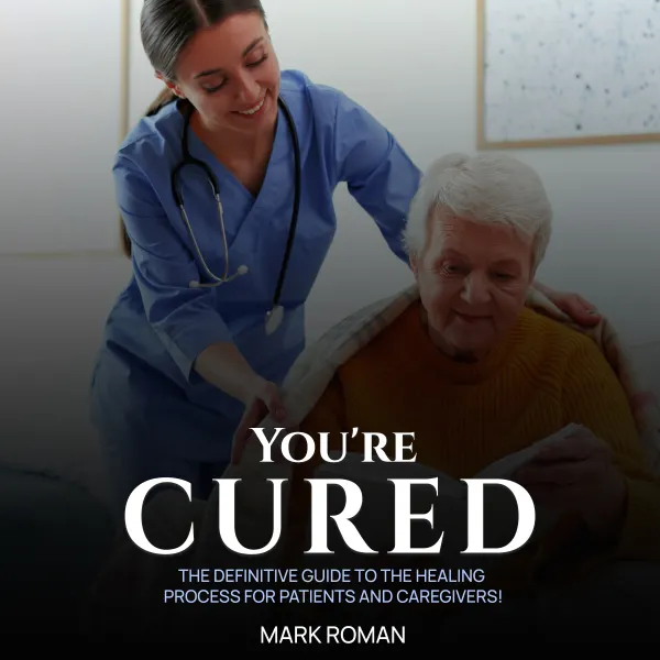 You’re Cured! : The Definitive Guide to The Healing Process for Patients and Caregivers!