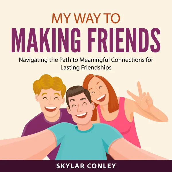 My Way to Making Friends : Navigating the Path to Meaningful Connections for Lasting Friendships