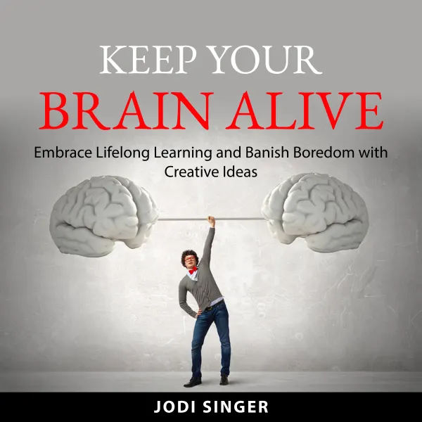 Keep Your Brain Alive : Embrace Lifelong Learning and Banish Boredom with Creative Ideas
