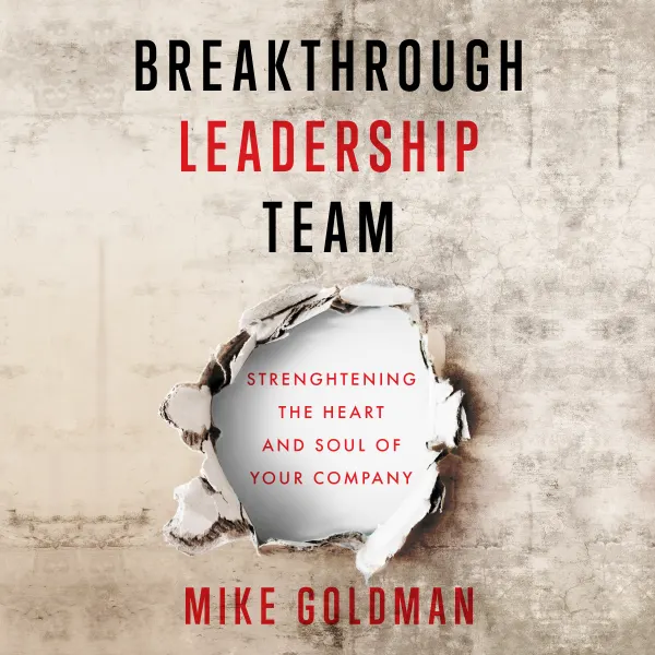 Breakthrough Leadership Team : Strengthening the Heart and Soul of Your Company